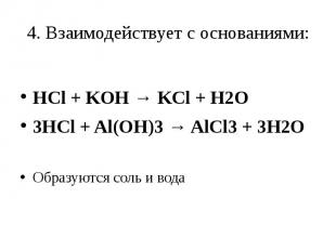 4. Взаимодействует с основаниями: HCl + KOH → KCl + H2O3HCl + Al(OH)3 → AlCl3 +