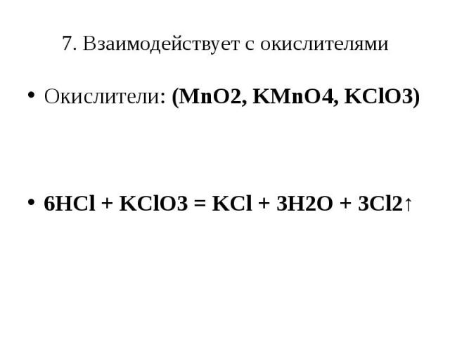 7. Взаимодействует с окислителямиОкислители: (MnO2, KMnO4, KClO3) 6HCl + KClO3 = KCl + 3H2O + 3Cl2↑