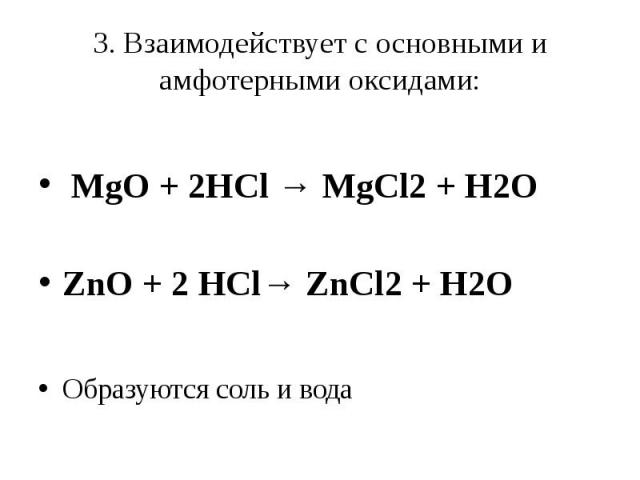 3. Взаимодействует с основными и амфотерными оксидами:  MgO + 2HCl → MgCl2 + H2OZnO + 2 HCl→ ZnCl2 + H2O Образуются соль и вода