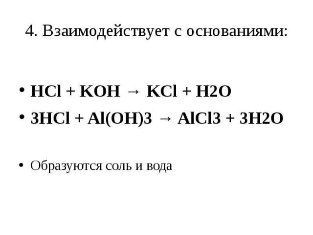 4. Взаимодействует с основаниями: HCl + KOH → KCl + H2O3HCl + Al(OH)3 → AlCl3 + 3H2OОбразуются соль и вода