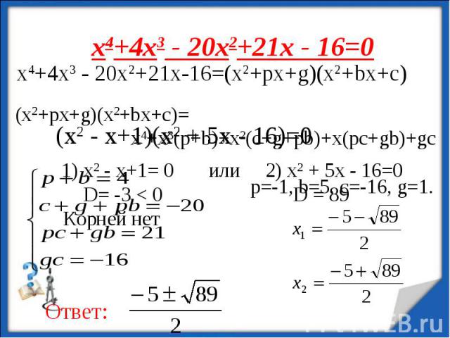 х4+4х3 - 20х2+21х - 16=0 х4+4х3 - 20х2+21х-16=(x2+px+g)(x2+bx+c)