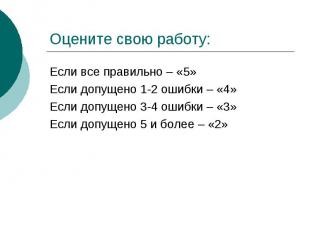 Оцените свою работу:Если все правильно – «5»Если допущено 1-2 ошибки – «4»Если д