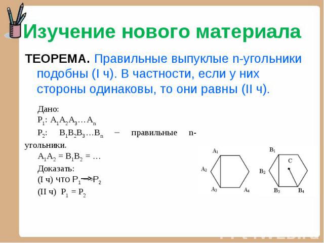 Изучение нового материала ТЕОРЕМА. Правильные выпуклые n-угольники подобны (I ч). В частности, если у них стороны одинаковы, то они равны (II ч). Дано:Р1: А1А2А3…АnР2: В1В2В3…Вn – правильные n-угольники.А1А2 = В1В2 = …Доказать: (I ч) что Р1 Р2(II ч)…