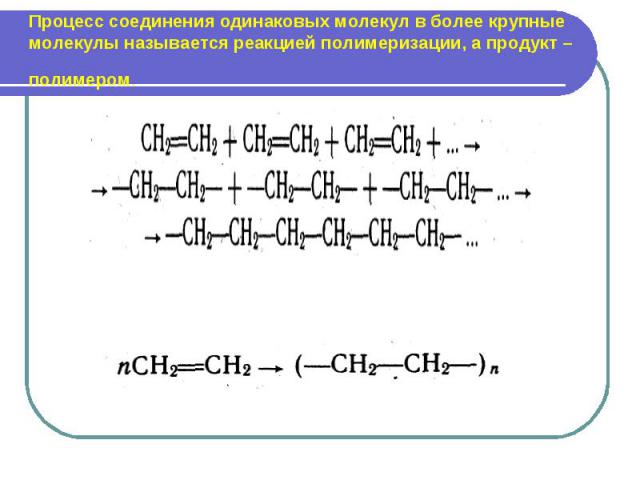 Процесс соединения одинаковых молекул в более крупные молекулы называется реакцией полимеризации, а продукт – полимером.
