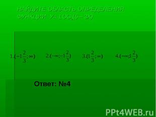 НАЙДИТЕ ОБЛАСТЬ ОПРЕДЕЛЕНИЯ ФУНКЦИИ У= LOG2(5 – 3X) Ответ: №4