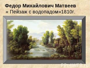 Федор Михайлович Матвеев« Пейзаж с водопадом»1810г.