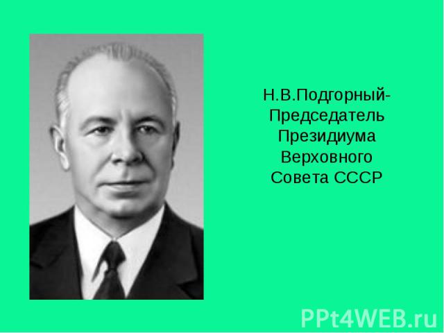 Н.В.Подгорный- Председатель Президиума Верховного Совета СССР