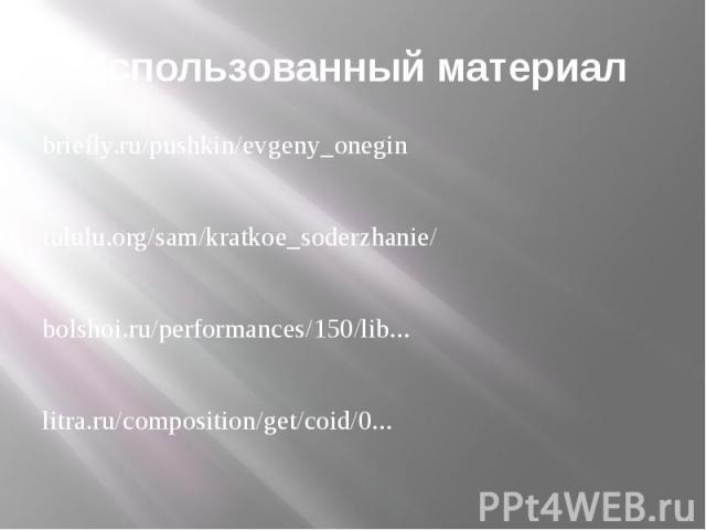 Использованный материал briefly.ru/pushkin/evgeny_onegintululu.org/sam/kratkoe_soderzhanie/bolshoi.ru/performances/150/lib...litra.ru/composition/get/coid/0...