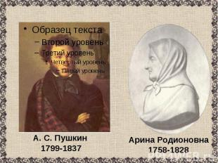 А. С. Пушкин 1799-1837 Арина Родионовна1758-1828