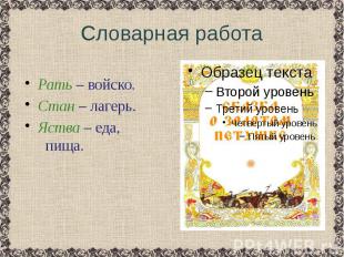 Словарная работа Рать – войско. Стан – лагерь.Яства – еда, пища.