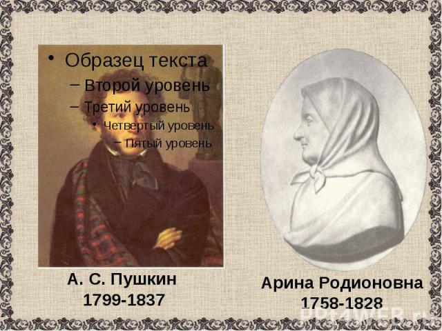 А. С. Пушкин 1799-1837 Арина Родионовна1758-1828