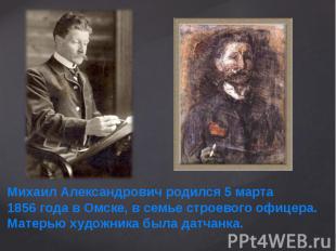Михаил Александрович родился 5 марта 1856 года в Омске, в семье строевого офицер