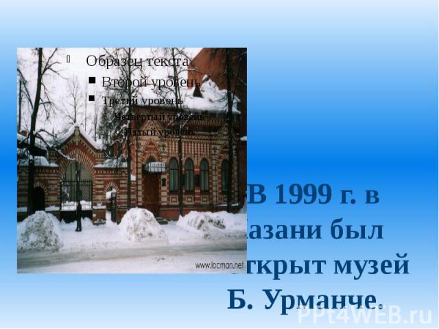 В 1999 г. в Казани был открыт музей Б. Урманче.