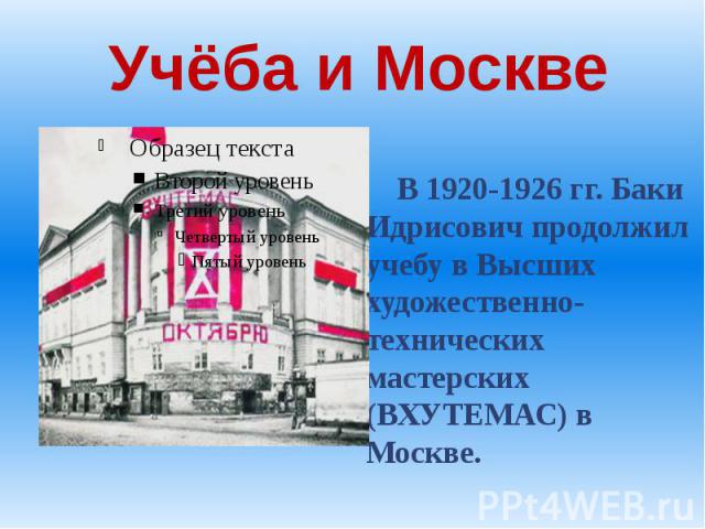 Учёба и Москве В 1920-1926 гг. Баки Идрисович продолжил учебу в Высших художественно-технических мастерских (ВХУТЕМАС) в Москве.