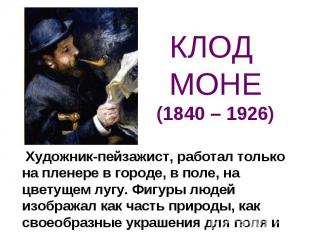 КЛОД МОНЕ(1840 – 1926) Художник-пейзажист, работал только на пленере в городе, в