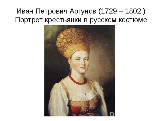 Иван Петрович Аргунов (1729 – 1802 )Портрет крестьянки в русском костюме