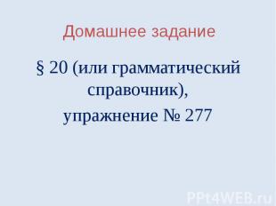 Домашнее задание§ 20 (или грамматический справочник),упражнение № 277