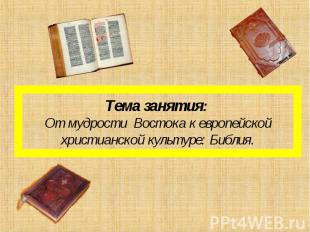 Тема занятия: От мудрости Востока к европейской христианской культуре: Библия.