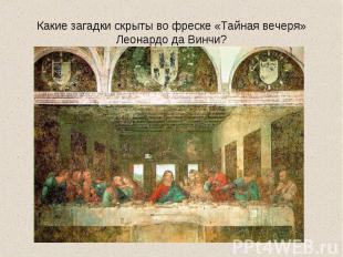 Какие загадки скрыты во фреске «Тайная вечеря» Леонардо да Винчи?