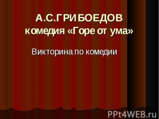 А.С.Грибоедов комедия «Горе от ума» Викторина по комедии