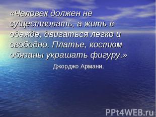 «Человек должен не существовать, а жить в одежде, двигаться легко и свободно. Пл