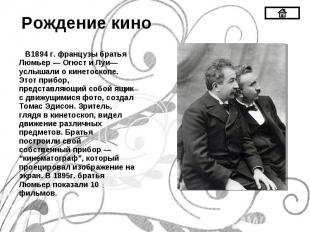 В1894 г. французы братья Люмьер — Огюст и Луи— услышали о кинетоскопе. Этот приб