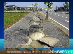 Последствия землетрясения в Японии — произошёл разлом дороги.