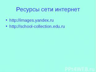 Ресурсы сети интернетhttp://images.yandex.ruhttp://school-collection.edu.ru