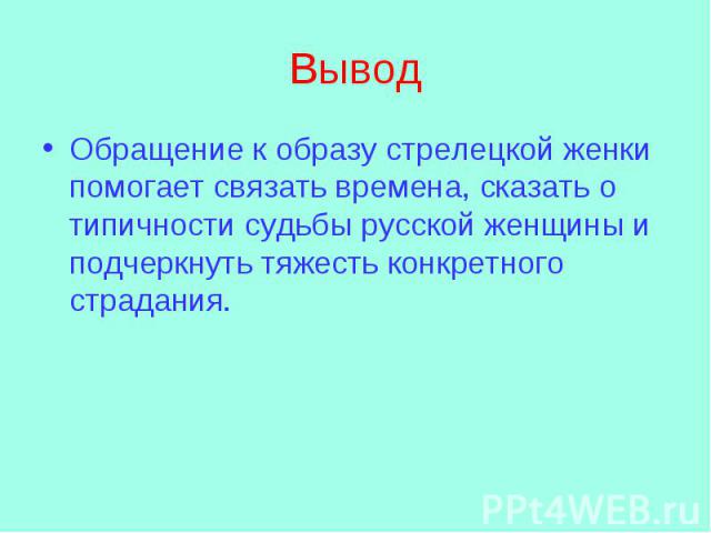 ВыводОбращение к образу стрелецкой женки помогает связать времена, сказать о типичности судьбы русской женщины и подчеркнуть тяжесть конкретного страдания.