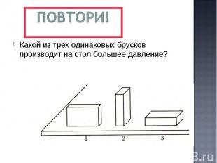 Повтори! Какой из трех одинаковых брусков производит на стол большее давление?