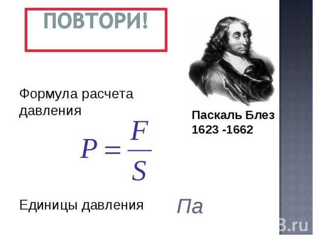 Повтори! Формула расчета давления Единицы давления Паскаль Блез1623 -1662