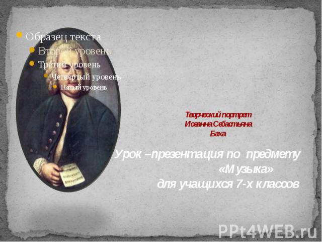 Творческий портрет Иоганна Себастьяна Баха Урок –презентация по предмету «Музыка» для учащихся 7-х классов