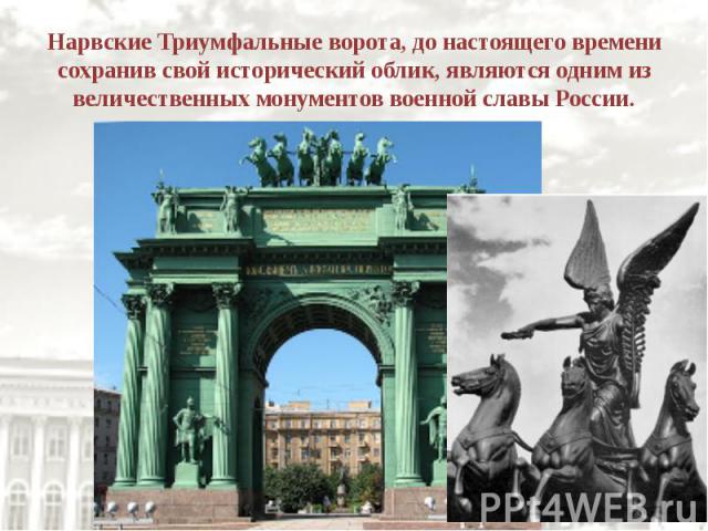 Нарвские Триумфальные ворота, до настоящего времени сохранив свой исторический облик, являются одним из величественных монументов военной славы России.