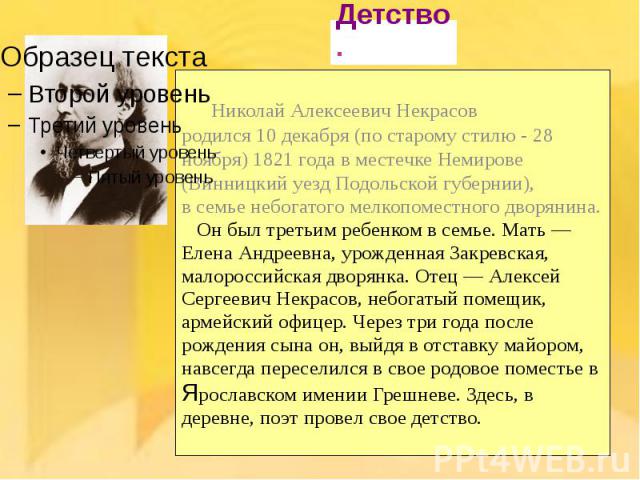 Николай Алексеевич Некрасов родился 10 декабря (по старому стилю - 28 ноября) 1821 года в местечке Немирове (Винницкий уезд Подольской губернии), в семье небогатого мелкопоместного дворянина. Он был третьим ребенком в семье. Мать — Елена Андреевна, …