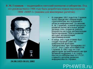 В. М. Глушков — выдающийся советский математик и кибернетик. Под его руководство