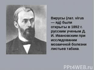 Вирусы (лат. virus — яд) были открыты в 1892 г. русским ученым Д. И. Ивановским