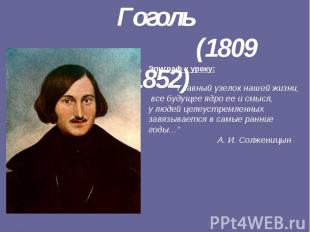 Николай Васильевич Гоголь (1809 -1852) Эпиграф к уроку: “Главный узелок нашей жи