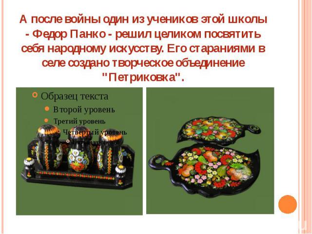 А после войны один из учеников этой школы - Федор Панко - решил целиком посвятить себя народному искусству. Его стараниями в селе создано творческое объединение 