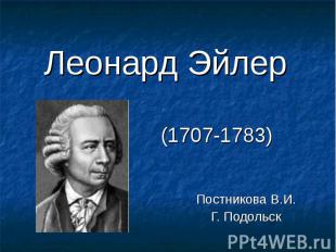 Леонард Эйлер (1707-1783)Постникова В.И.Г. Подольск