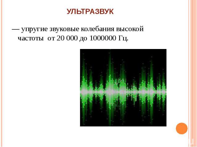— упругие звуковые колебания высокой частоты от 20 000 до 1000000 Гц.