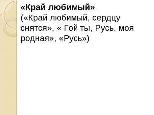 «Край любимый» («Край любимый, сердцу снятся», « Гой ты, Русь, моя родная», «Рус