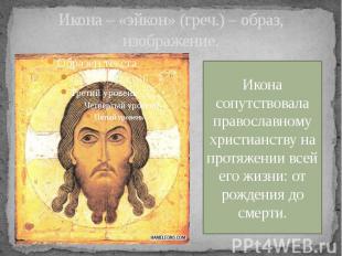 Икона – «эйкон» (греч.) – образ, изображение. Икона сопутствовала православному