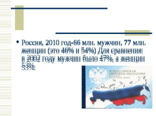 Россия, 2010 год-66 млн. мужчин, 77 млн. женщин (это 46% и 54%) Для сравнения: в