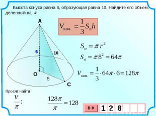 Высота конуса равна 6, образующая равна 10. Найдите его объем, деленный на . Про