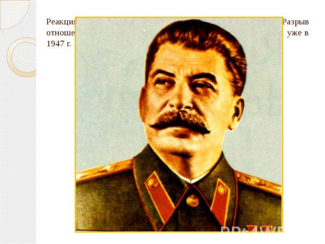 Реакция И.В. Сталина была вполне предсказуема. Разрыв отношений между прежними союзниками стал реальностью уже в 1947 г.