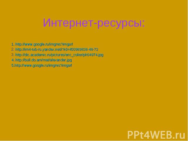 Интернет-ресурсы: 1. http://www.google.ru/imgres?imgurl2. http://im4-tub-ru.yandex.net/i?id=450989838-48-723. http://dic.academic.ru/pictures/enc_colier/ph04974.jpg4. http://bull.do.am/mat/alexander.jpg 5.http://www.google.ru/imgres?imgurl