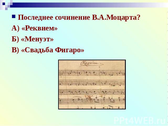 Последнее сочинение В.А.Моцарта?А) «Реквием»Б) «Менуэт»В) «Свадьба Фигаро»