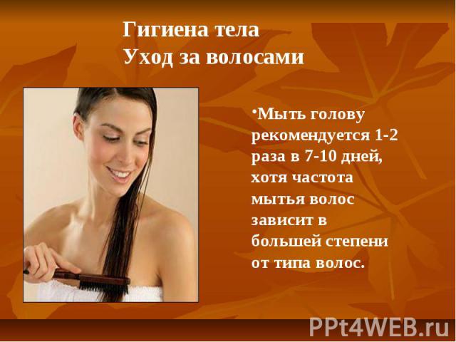 Гигиена телаУход за волосами Мыть голову рекомендуется 1-2 раза в 7-10 дней, хотя частота мытья волос зависит в большей степени от типа волос.