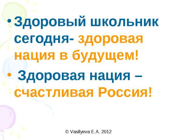 Здоровый школьник сегодня- здоровая нация в будущем! Здоровая нация – счастливая Россия!