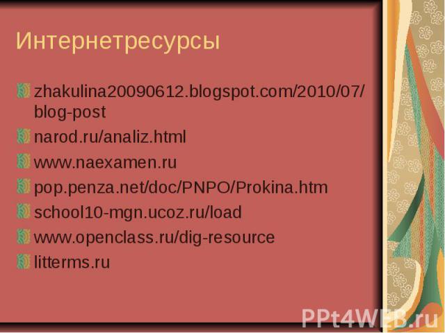 Интернетресурсыzhakulina20090612.blogspot.com/2010/07/blog-postnarod.ru/analiz.htmlwww.naexamen.rupop.penza.net/doc/PNPO/Prokina.htmschool10-mgn.ucoz.ru/loadwww.openclass.ru/dig-resourcelitterms.ru